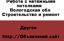 Работа с натяжными потолками - Вологодская обл. Строительство и ремонт » Другое   